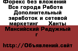 Форекс без вложений. - Все города Работа » Дополнительный заработок и сетевой маркетинг   . Ханты-Мансийский,Радужный г.